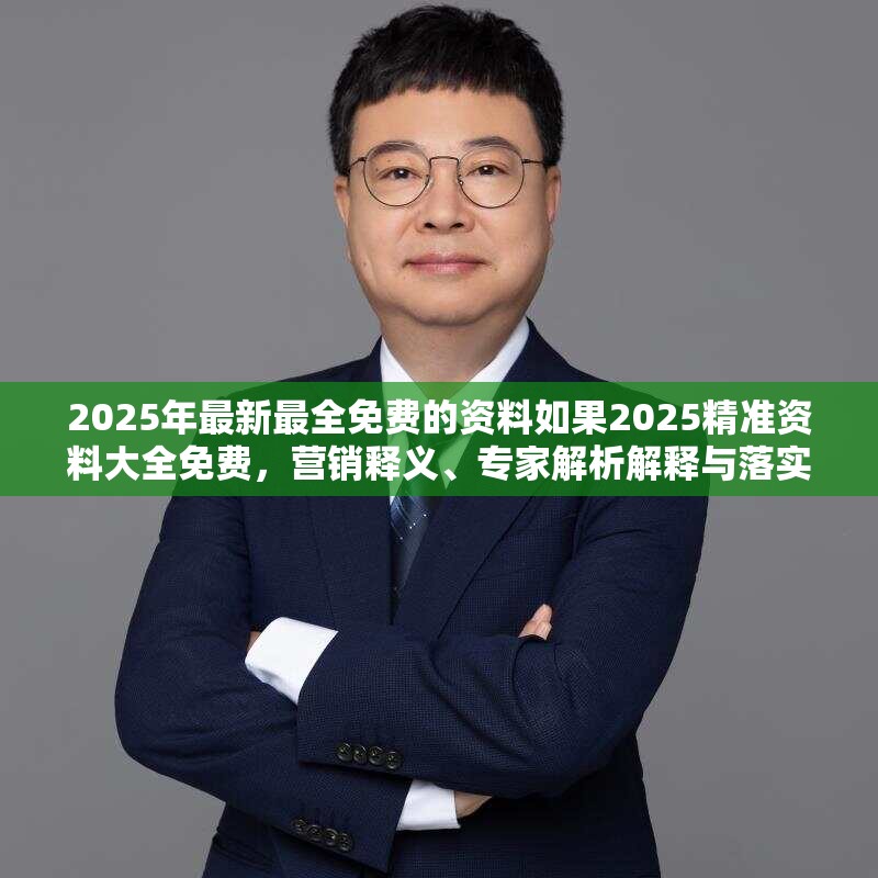 2025年最新最全免费的资料如果2025精准资料大全免费，营销释义、专家解析解释与落实,小心言过其实推广